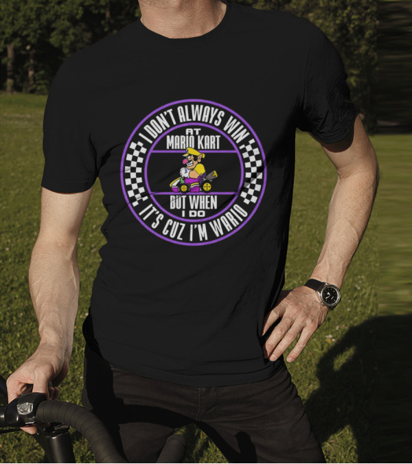 I Don't Always Win At Mario Kart But When I Do It's Cuz I'm Wario T-Shirt