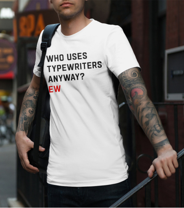 WHO USES TYPEWRITERS ANYWAY? EW T-Shirt