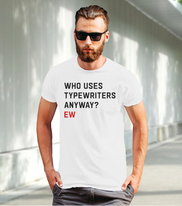 WHO USES TYPEWRITERS ANYWAY? EW T-Shirt