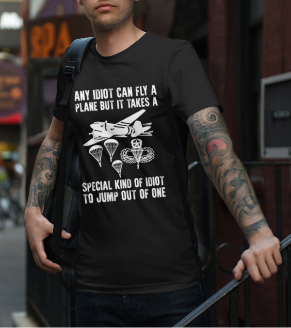 Any Idiot Can Fly A Plane Special Kind Of Idiot Jump Out Parachutes Airplane T-Shirt