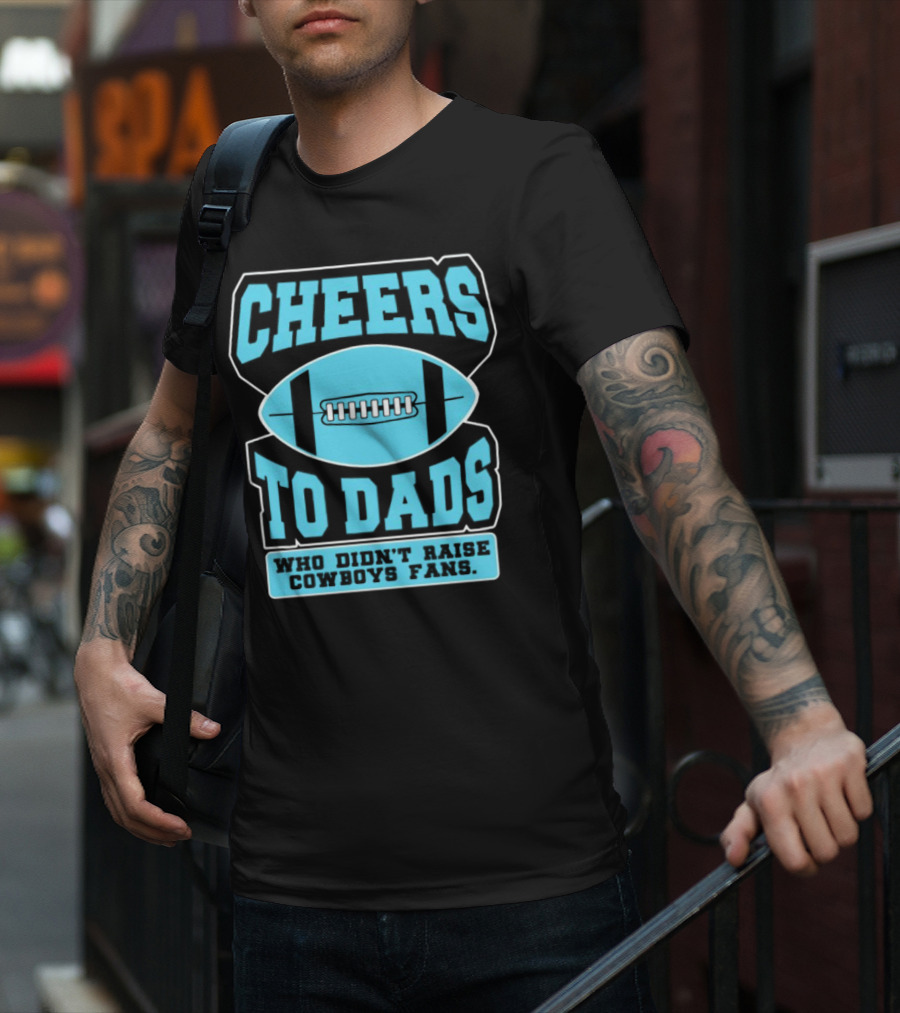 Cheers To Dads Who Didn’t Raise Cowboys Fans Football Themes T-Shirt