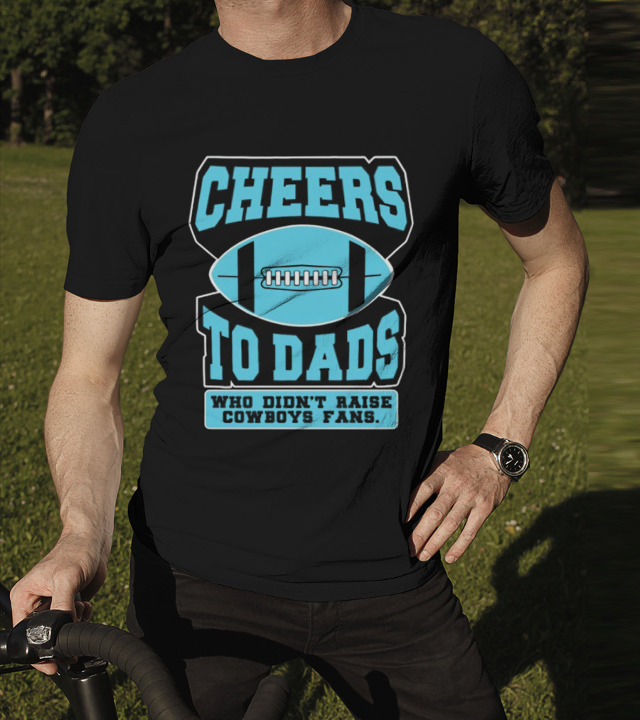 Cheers To Dads Who Didn’t Raise Cowboys Fans Football Themes T-Shirt