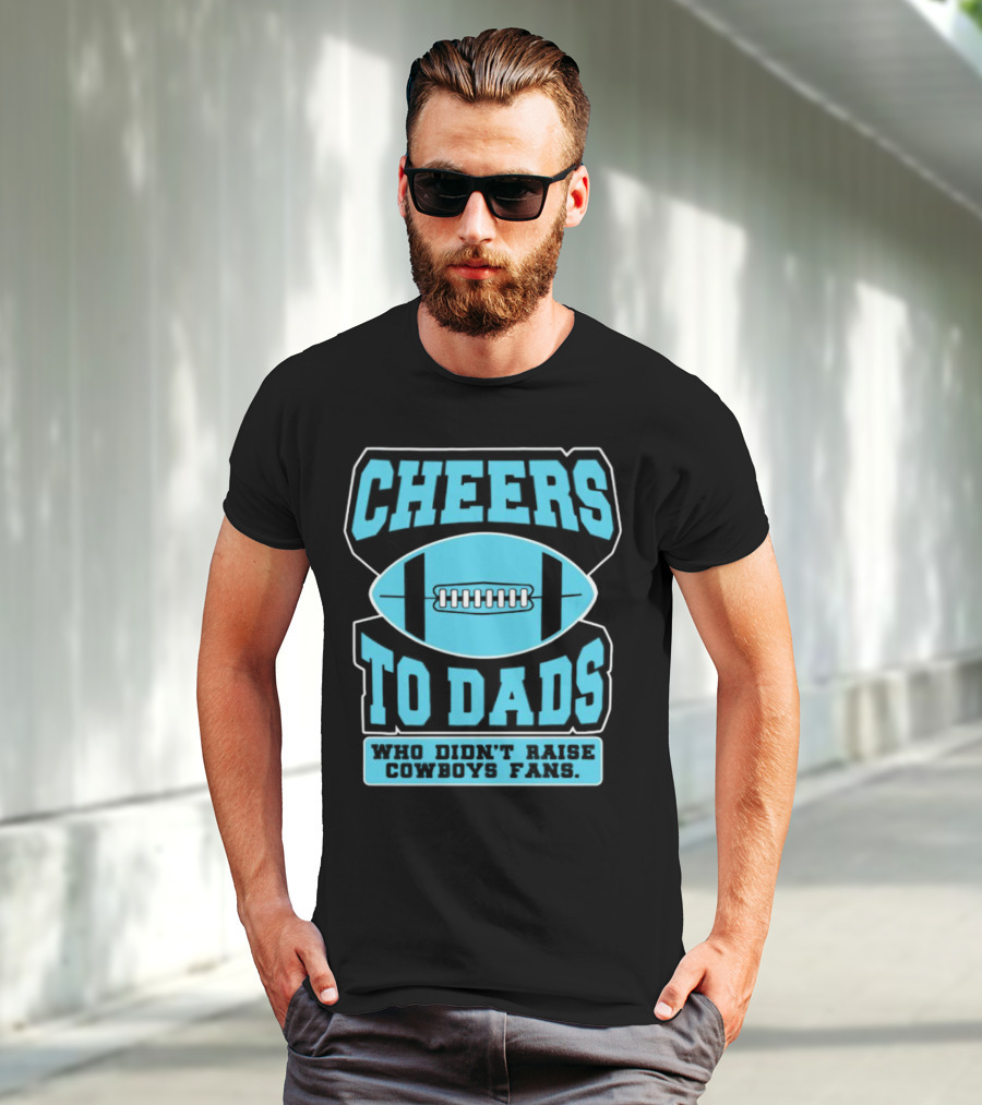 Cheers To Dads Who Didn’t Raise Cowboys Fans Football Themes T-Shirt
