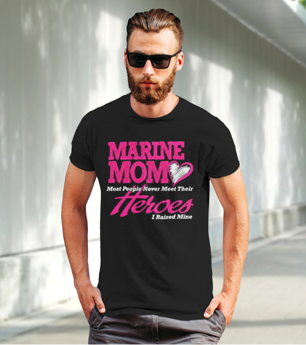 Marine Mom Most People Never Meet Their Heroes I Raised Mine T-Shirt