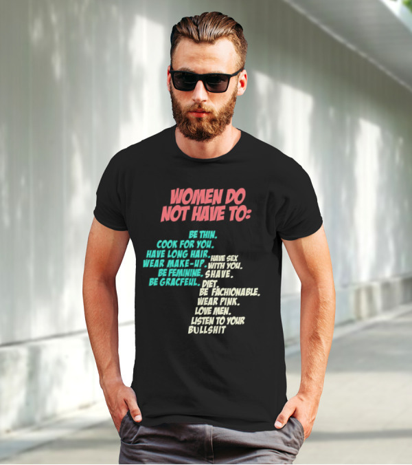 Women Do Not Have To Be Thin Cook For You Have Long Hair Wear Make-Up Be Feminine Be Graceful Be Fashionable Wear Pink Love Men Listen To Your Bullshit T-Shirt