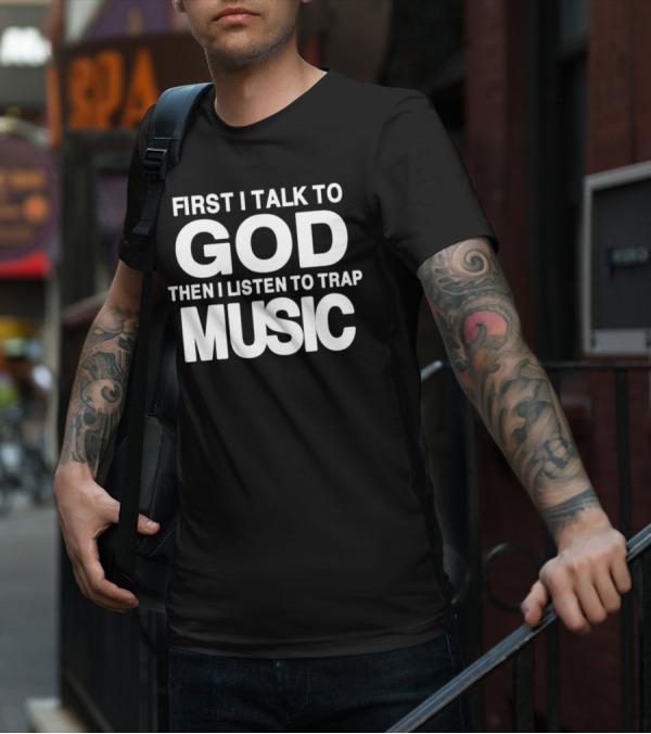 First I Talk To God Then I Listen To Trap Music Message T-Shirt