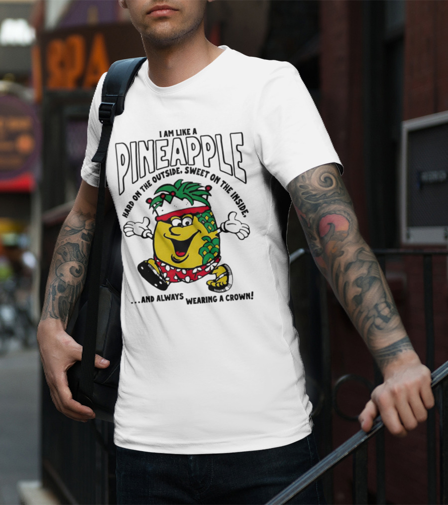 I Am Like A Pineapple Hard On The Outside Sweet On The Inside And Always Wearing A Crown T-Shirt