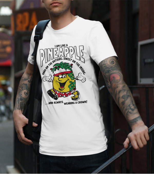 I Am Like A Pineapple Hard On The Outside Sweet On The Inside And Always Wearing A Crown T-Shirt