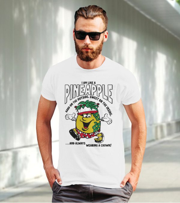 I Am Like A Pineapple Hard On The Outside Sweet On The Inside And Always Wearing A Crown T-Shirt