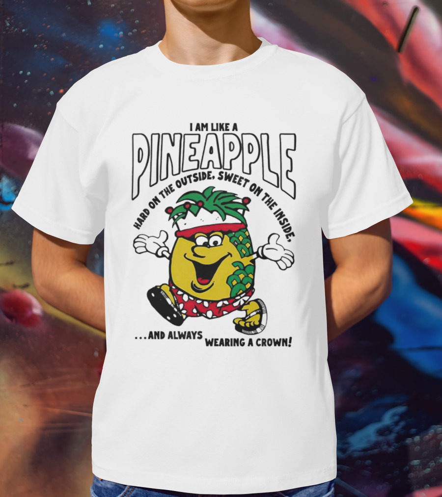 I Am Like A Pineapple Hard On The Outside Sweet On The Inside And Always Wearing A Crown T-Shirt