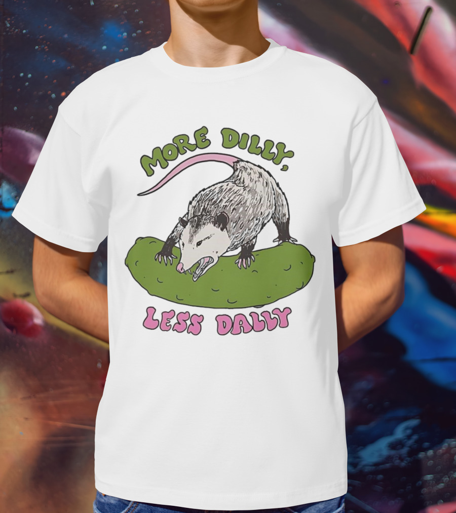 More Dilly Less Dally Opossum With Dill Pickle T-Shirt