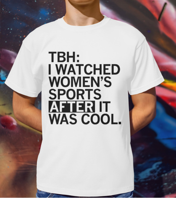 TBH I Watched Women’s Sports After It Was Cool T-Shirt