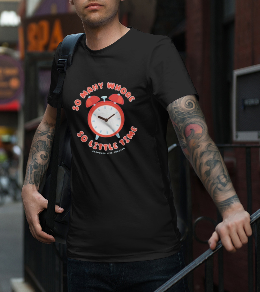 So Many Whore So Little Time Assholes Live Forever T-Shirt