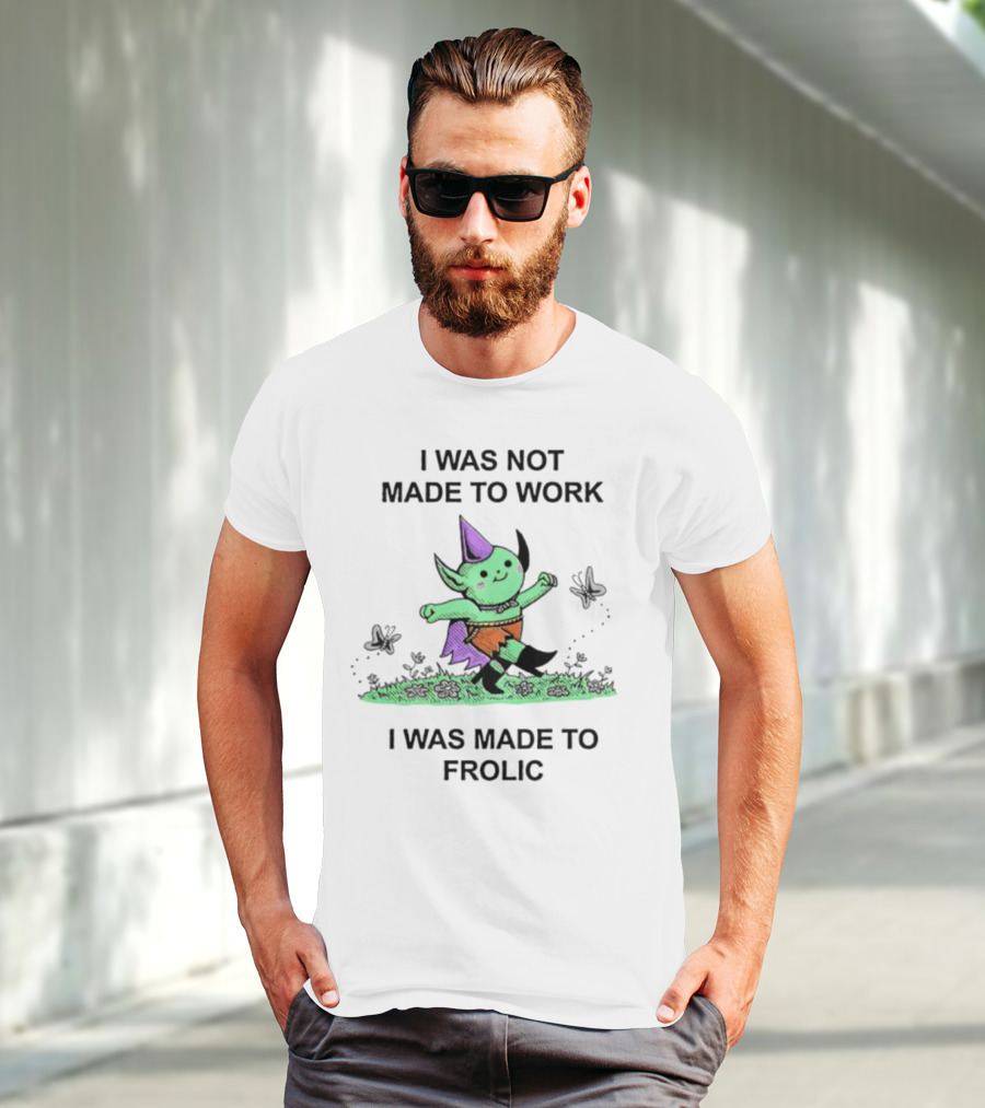 I Was Not Made To Work I Was Made To Frolic With Green Elf In Purple Hat And Orange Shorts T-Shirt