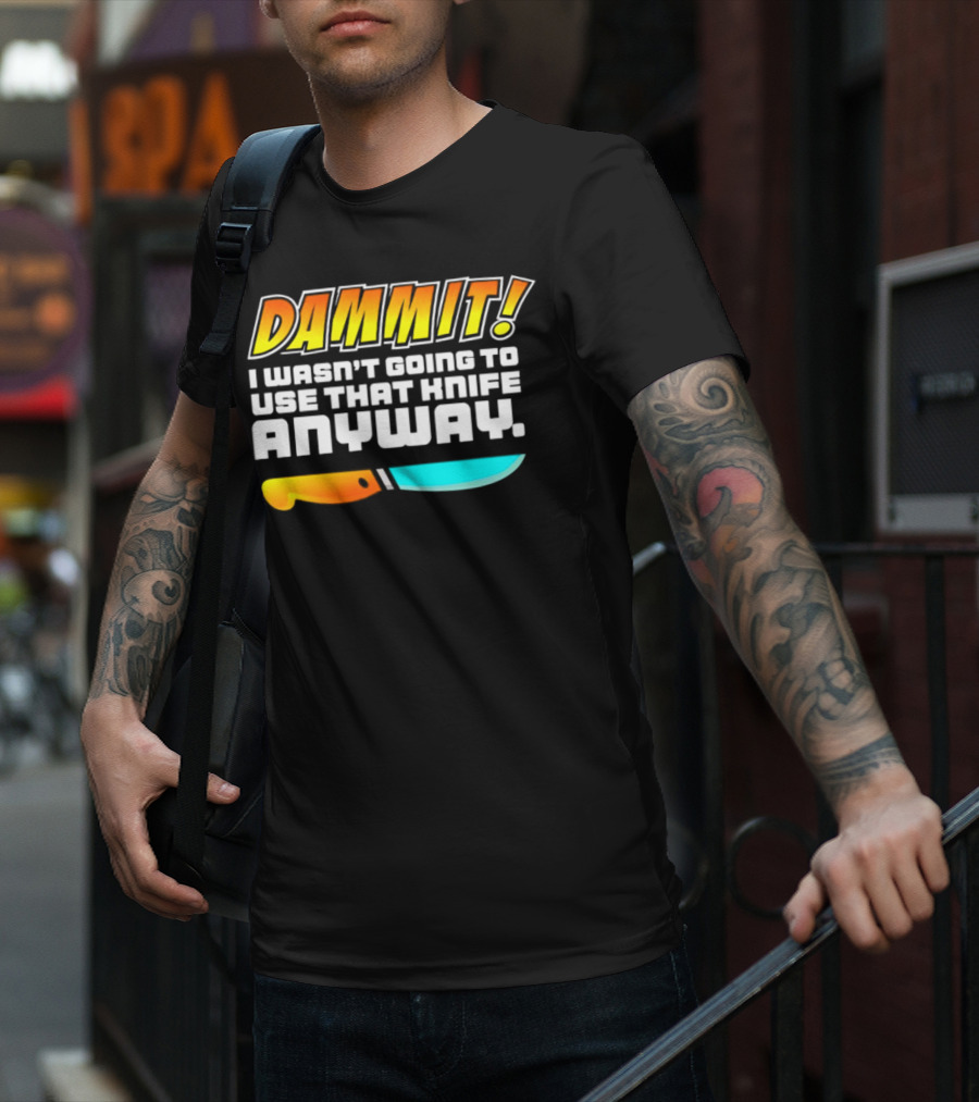 Dammit I Wasn't Going To Use That Knife Anyway Colorful Knife T-Shirt