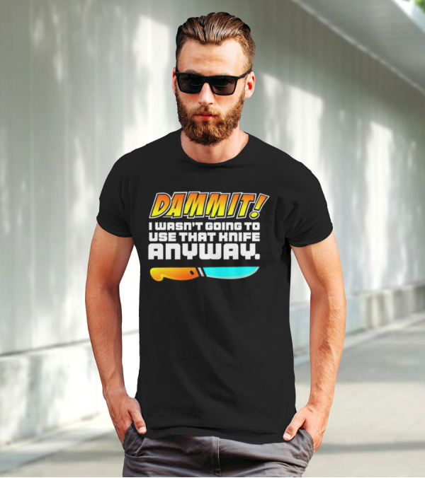 Dammit I Wasn't Going To Use That Knife Anyway Colorful Knife T-Shirt