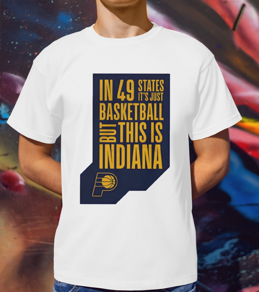 Indiana Pacers In 49 States It's Just Basketball But This Is Indiana T-Shirt