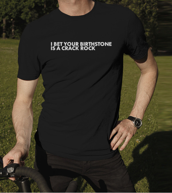 I Bet Your Birthstone Is A Crack Rock Text T-Shirt