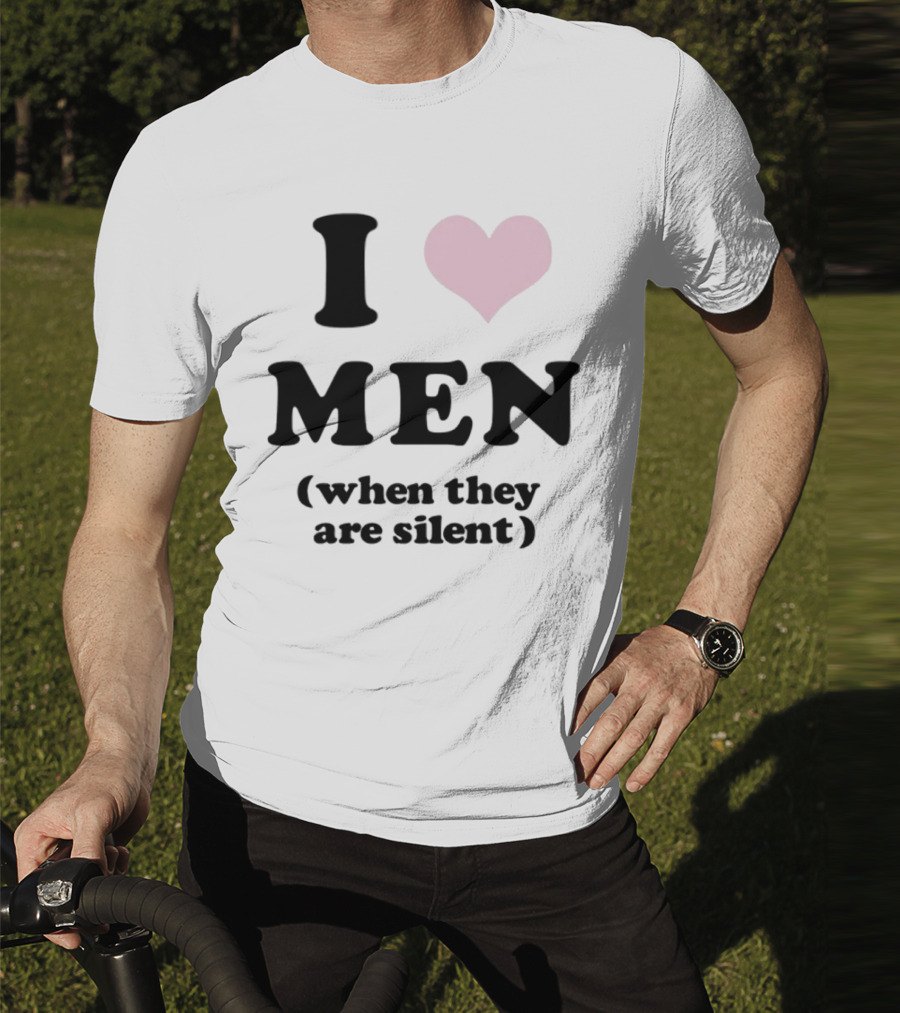 I Love Men (When They Are Silent) T-Shirt
