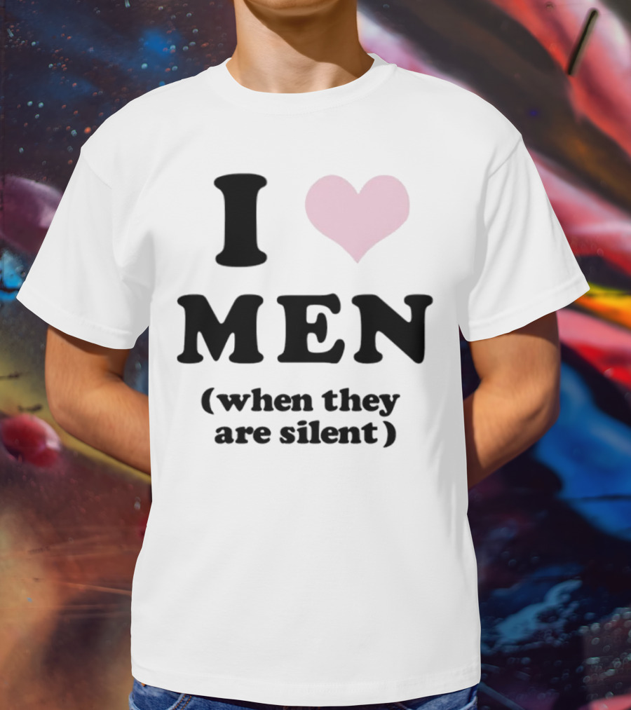 I Love Men (When They Are Silent) T-Shirt