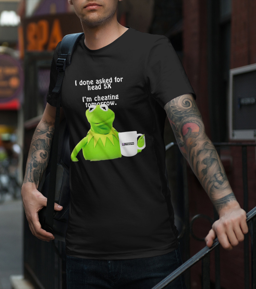 I Done Asked For Head 5X I’m Cheating Tomorrow Frog With Mug Ctespn T-Shirt