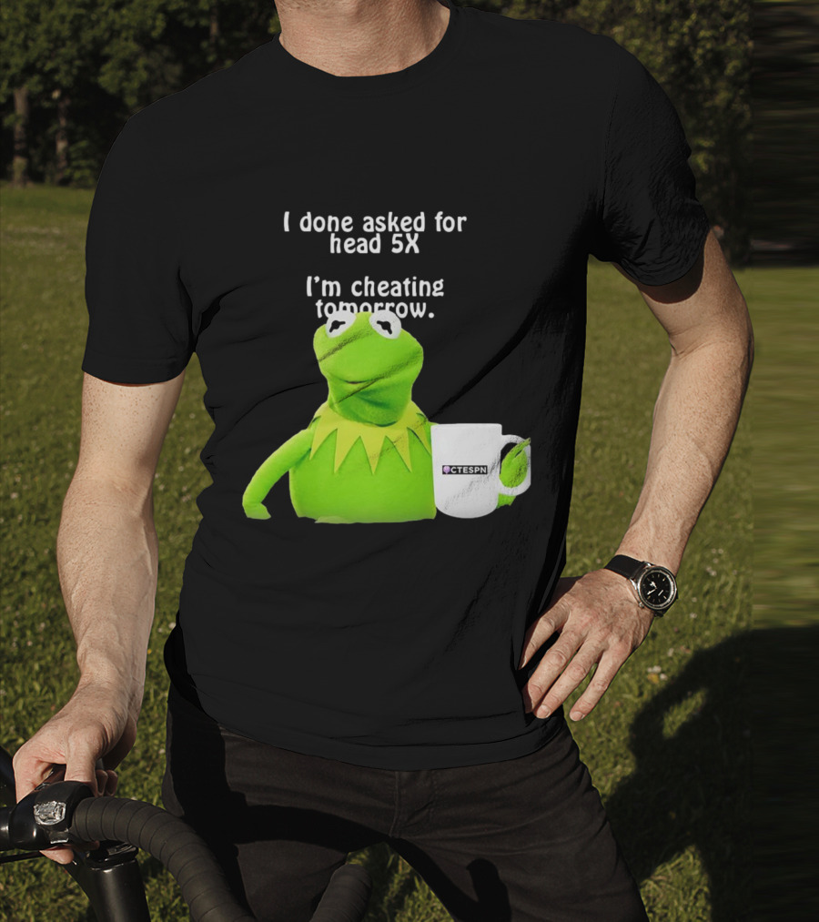 I Done Asked For Head 5X I’m Cheating Tomorrow Frog With Mug Ctespn T-Shirt