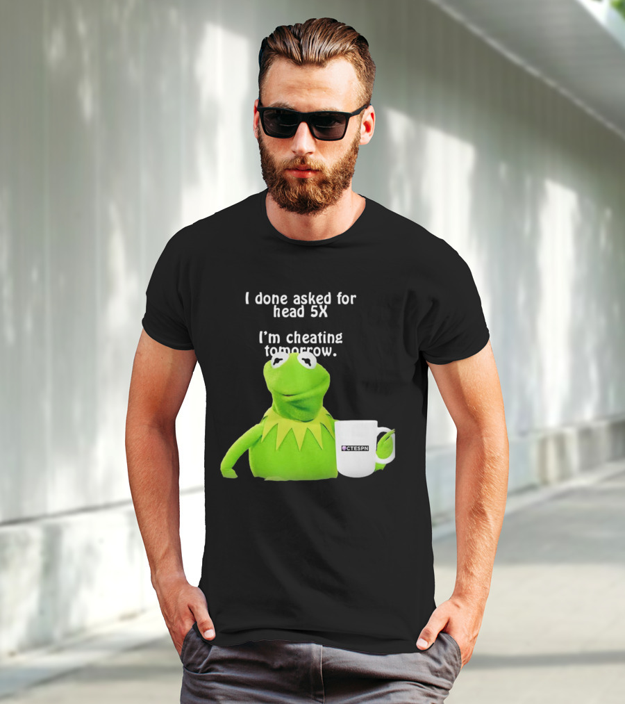 I Done Asked For Head 5X I’m Cheating Tomorrow Frog With Mug Ctespn T-Shirt