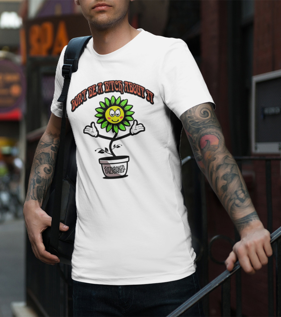 Don't Be A Bitch About It Smiling Sunflower Eazybaked Pot Plant T-Shirt