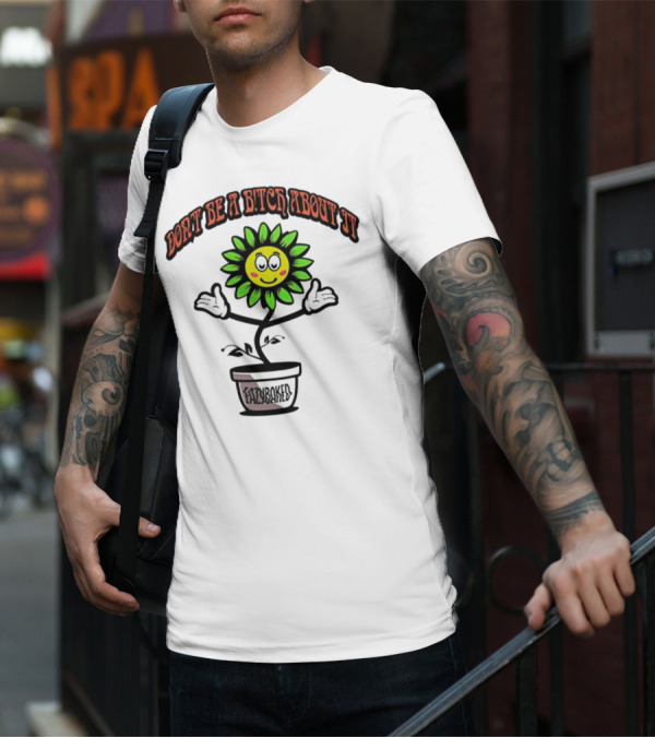 Don't Be A Bitch About It Smiling Sunflower Eazybaked Pot Plant T-Shirt