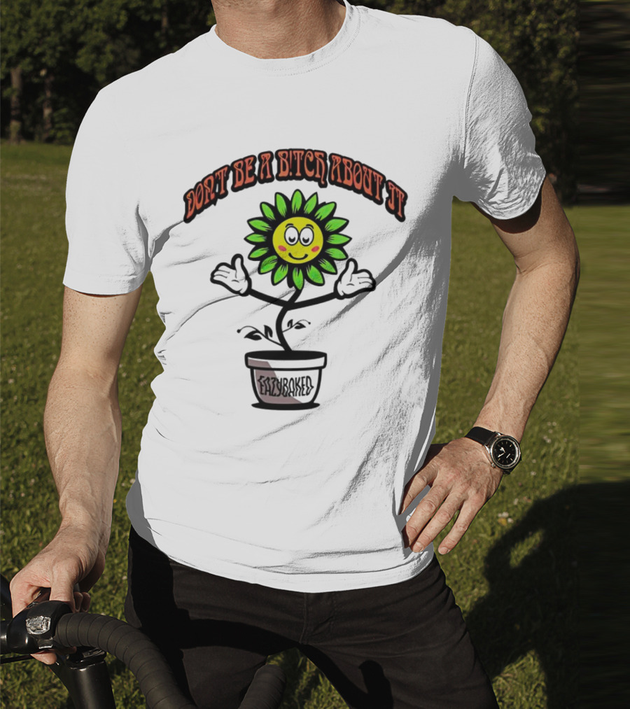Don't Be A Bitch About It Smiling Sunflower Eazybaked Pot Plant T-Shirt