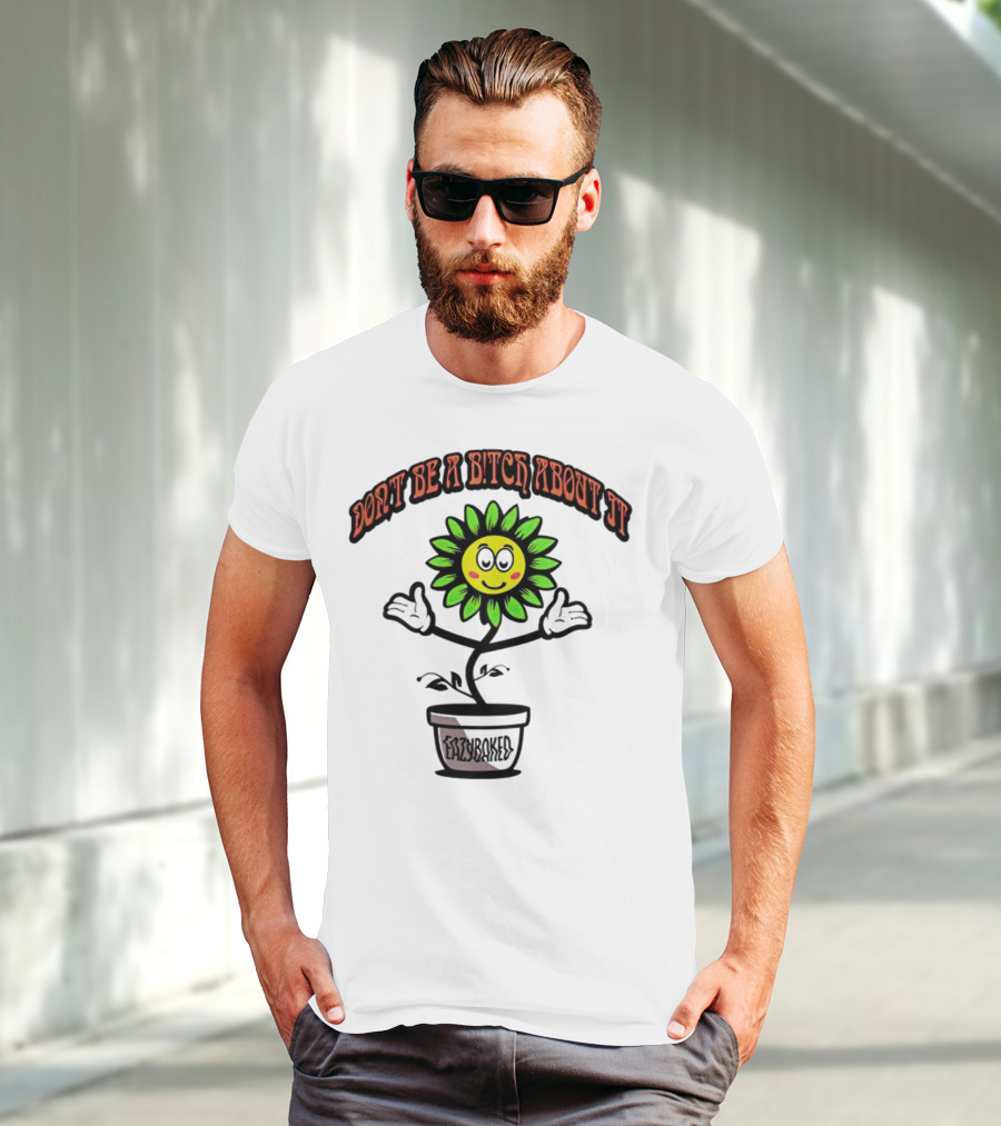 Don't Be A Bitch About It Smiling Sunflower Eazybaked Pot Plant T-Shirt