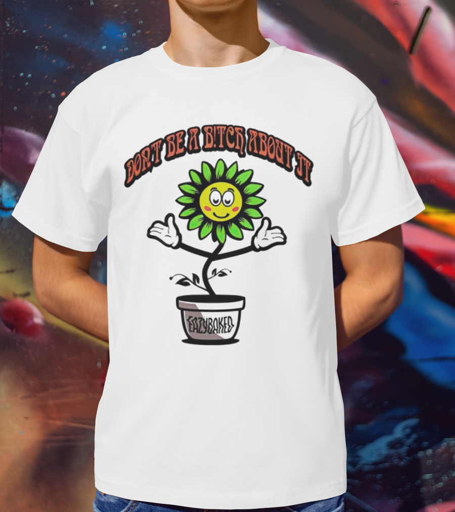 Don't Be A Bitch About It Smiling Sunflower Eazybaked Pot Plant T-Shirt