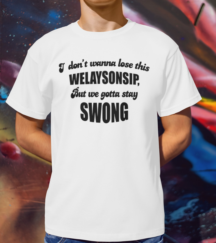 I Don’t Wanna Lose This Welaysonsip But We Gotta Stay Swong Relationship T-Shirt