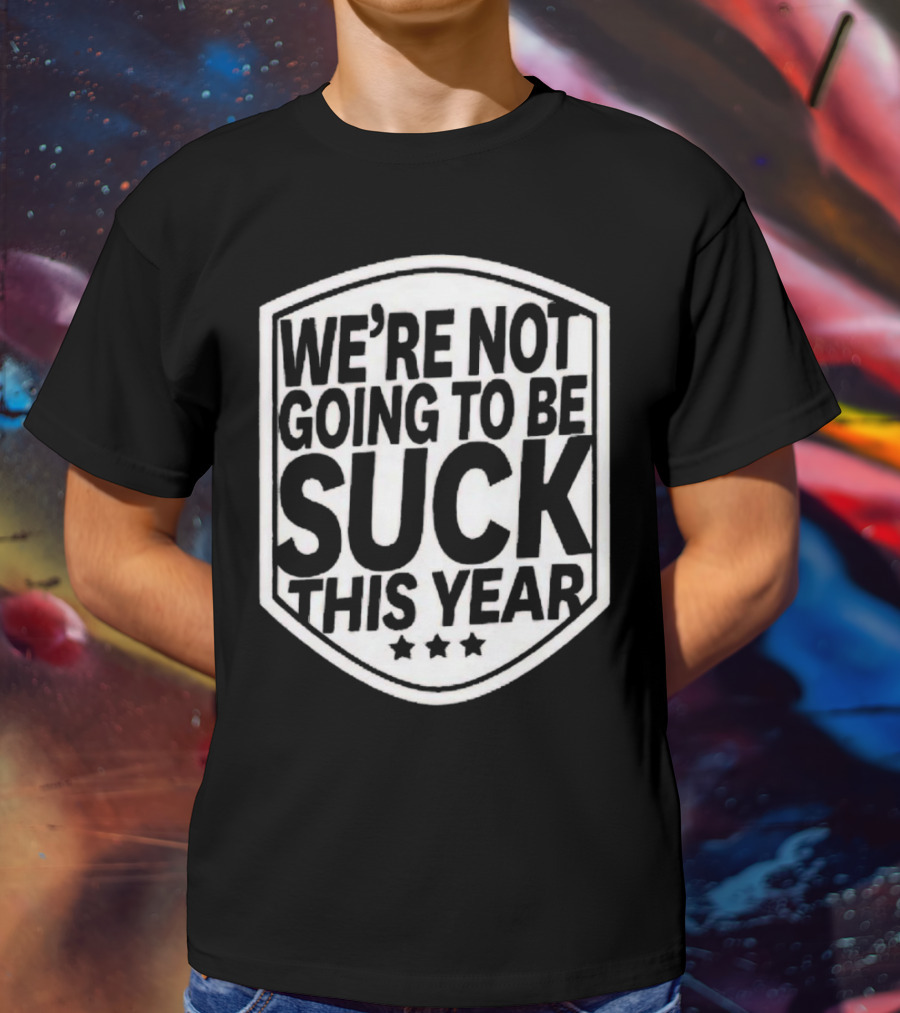 We’re Not Going To Be Suck This Year Sports Motivational Shield With Stars T-Shirt