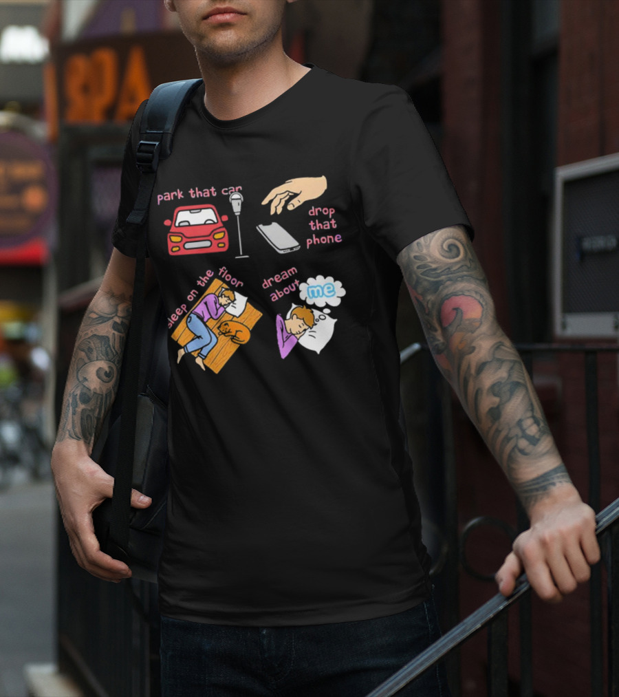Park That Car Drop That Phone Sleep On The Floor Dream About Me T-Shirt