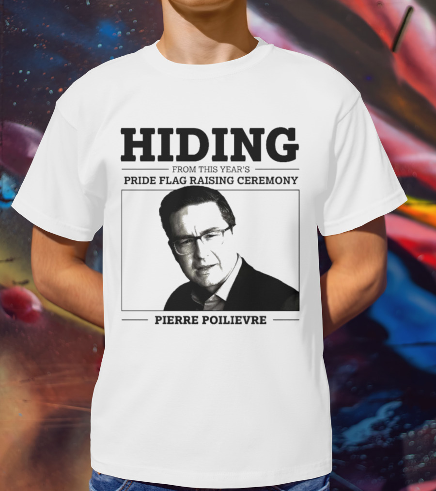 Hiding From This Year’s Pride Flag Raising Ceremony Pierre Poilievre T-Shirt