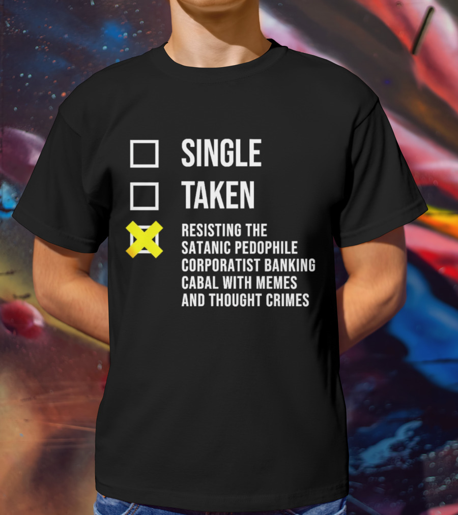 Single Taken Resisting The Satanic Pedophile Corporatist Banking Cabal With Memes And Thought Crimes T-Shirt