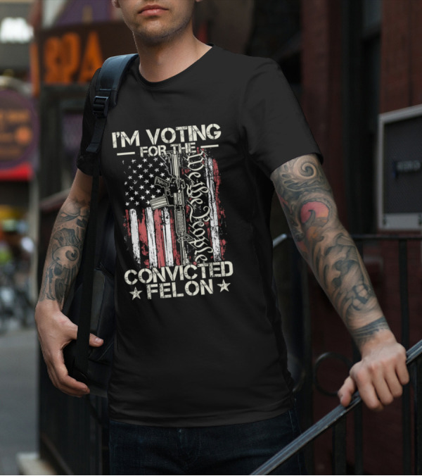 I'm Voting For The Convicted Felon We The People Gun Flag T-Shirt
