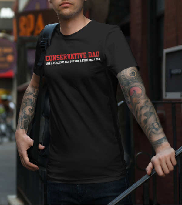CONSERVATIVE DAD LIKE A DEMOCRAT DAD BUT WITH A BRAIN AND A JOB T-Shirt