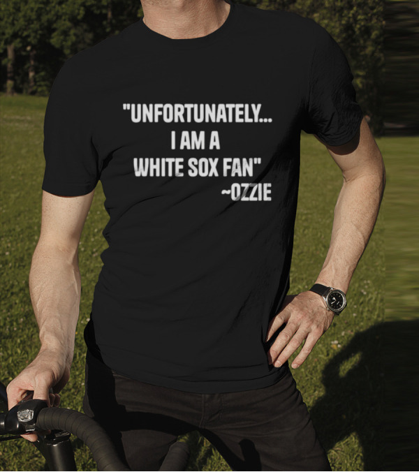 Unfortunately I Am A White Sox Fan Ozzie T-Shirt