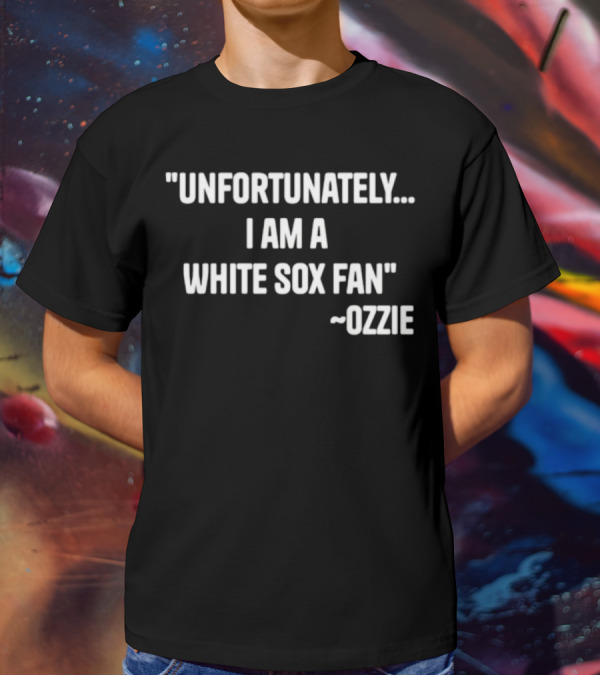 Unfortunately I Am A White Sox Fan Ozzie T-Shirt