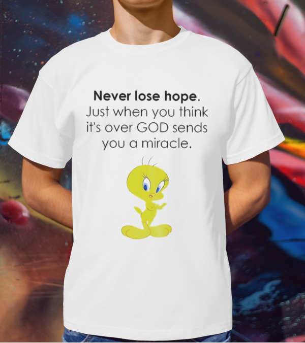 Never Lose Hope Just When You Think It's Over God Sends You A Miracle Tweety T-Shirt