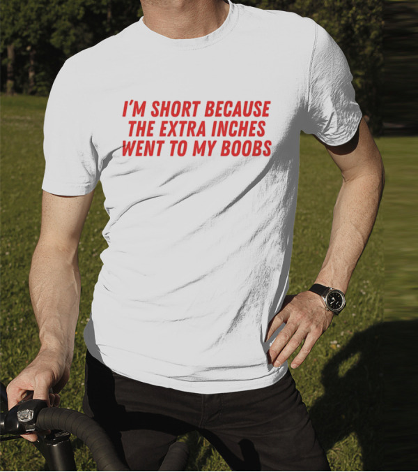 I'm Short Because The Extra Inches Went To My Boobs T-Shirt
