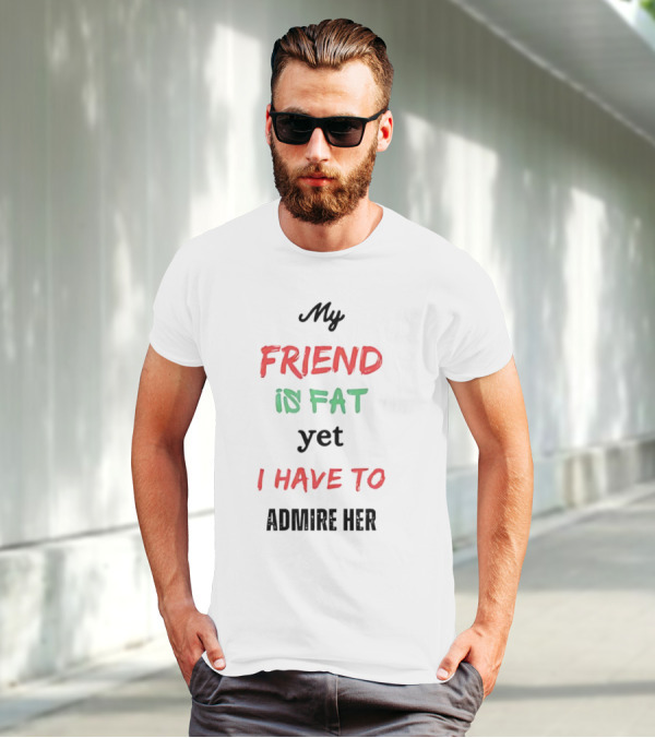 My Friend Is Fat Yet I Have To Admire Her T-Shirt