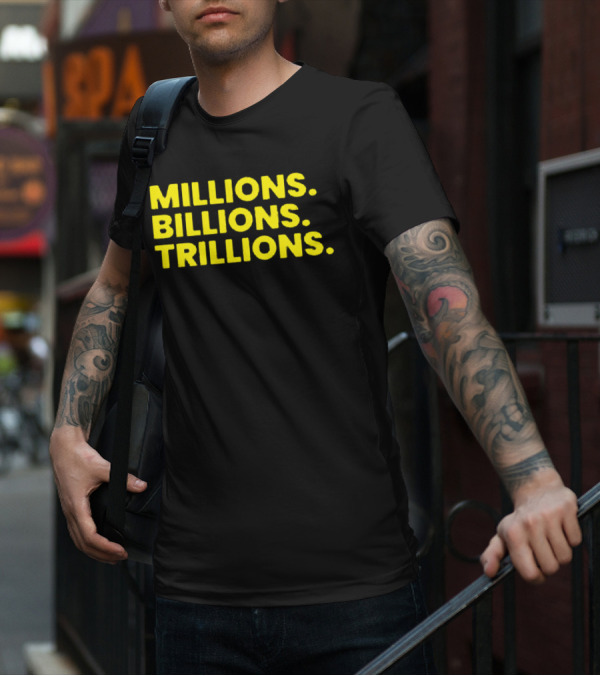 Millions Billions Trillions Travis Malloy T-Shirt