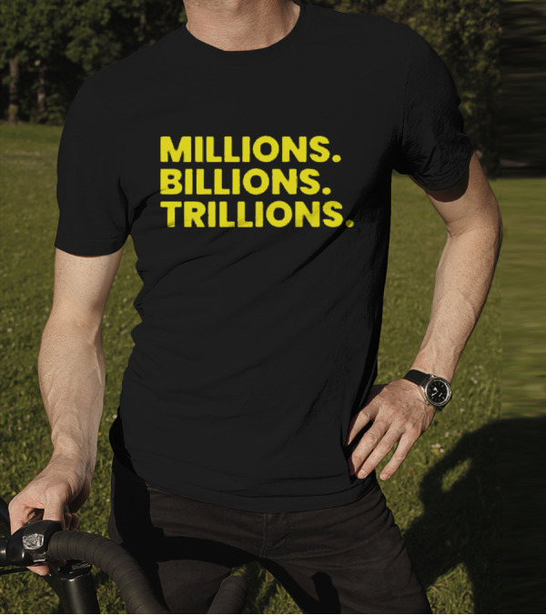 Millions Billions Trillions Travis Malloy T-Shirt