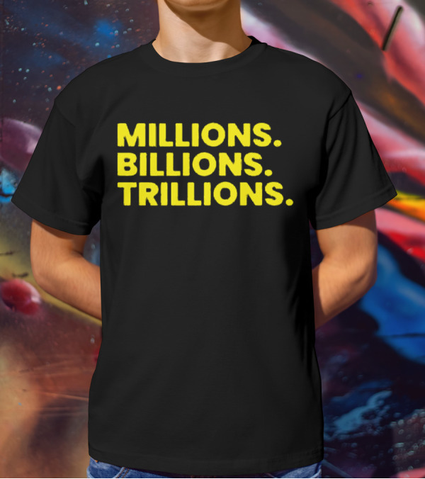 Millions Billions Trillions Travis Malloy T-Shirt