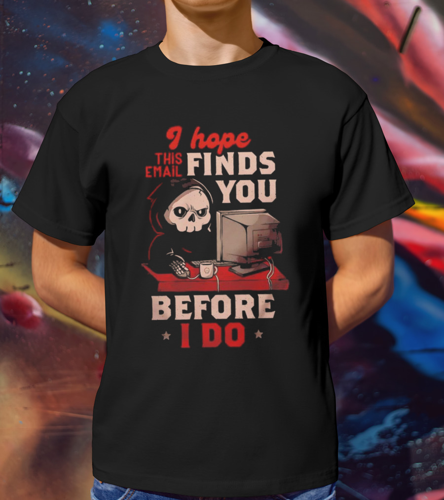 Grim Reaper I Hope This Email Finds You Before I Do Computer Desk T-Shirt