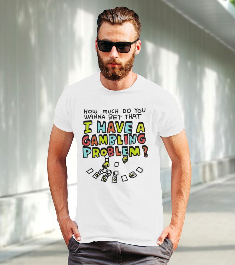 How Much Do You Wanna Bet That I Have A Gambling Problem Cards And Chips T-Shirt