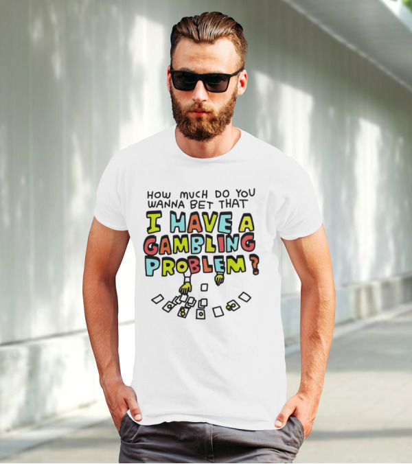 How Much Do You Wanna Bet That I Have A Gambling Problem Cards And Chips T-Shirt